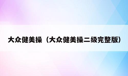 大众健美操（大众健美操二级完整版）