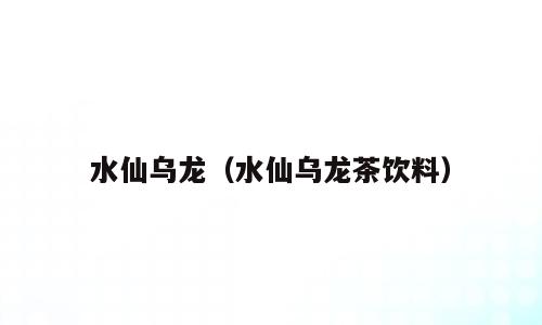 水仙乌龙（水仙乌龙茶饮料）