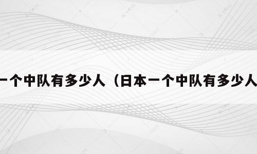 一个中队有多少人（日本一个中队有多少人）