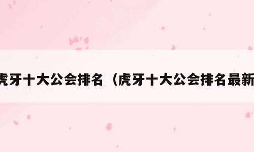虎牙十大公会排名（虎牙十大公会排名最新）