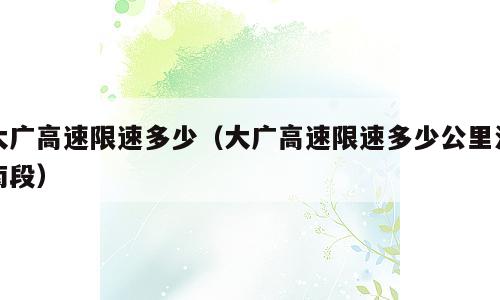 大广高速限速多少（大广高速限速多少公里河南段）