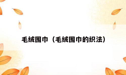 毛绒围巾（毛绒围巾的织法）