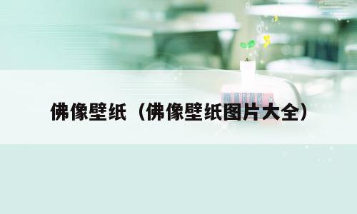 佛像壁纸（佛像壁纸图片大全）