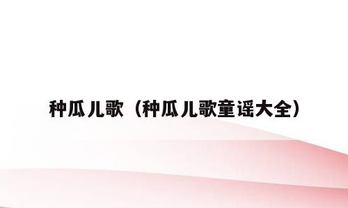 种瓜儿歌（种瓜儿歌童谣大全）