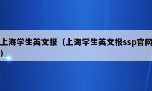 上海学生英文报（上海学生英文报ssp官网）