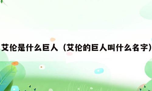 艾伦是什么巨人（艾伦的巨人叫什么名字）