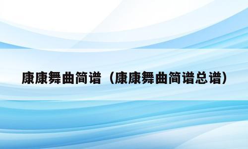 康康舞曲简谱（康康舞曲简谱总谱）