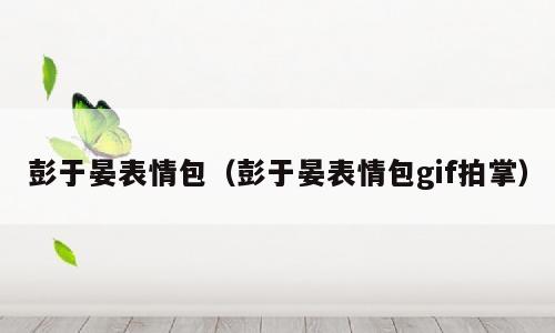 彭于晏表情包（彭于晏表情包gif拍掌）