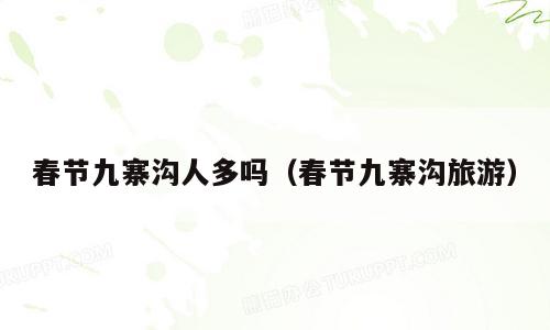 春节九寨沟人多吗（春节九寨沟旅游）