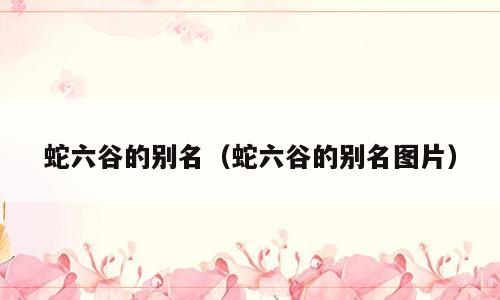 蛇六谷的别名（蛇六谷的别名图片）