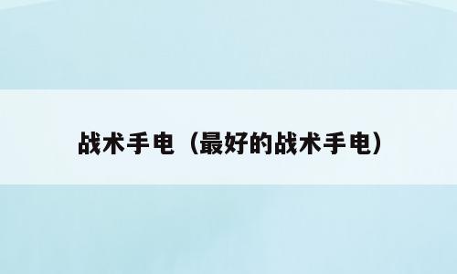战术手电（最好的战术手电）