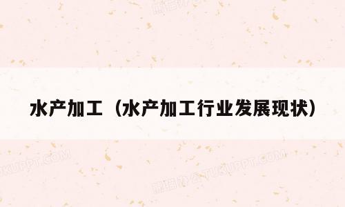 水产加工（水产加工行业发展现状）