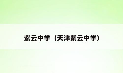 紫云中学（天津紫云中学）