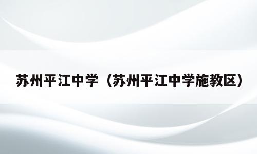 苏州平江中学（苏州平江中学施教区）