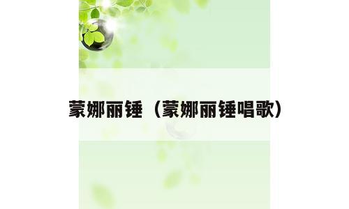 蒙娜丽锤（蒙娜丽锤唱歌）