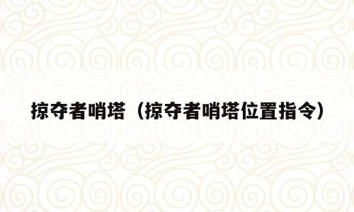 掠夺者哨塔（掠夺者哨塔位置指令）
