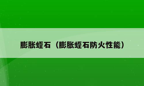 膨胀蛭石（膨胀蛭石防火性能）