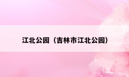 江北公园（吉林市江北公园）