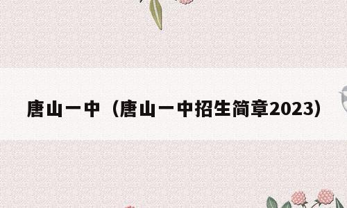 唐山一中（唐山一中招生简章2023）