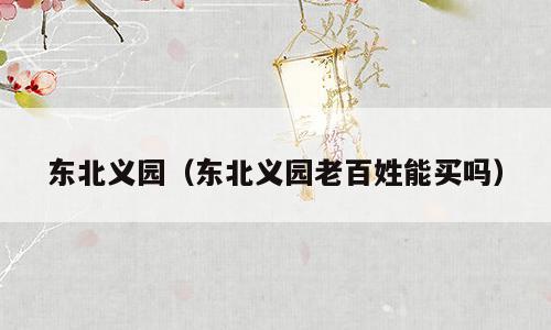 东北义园（东北义园老百姓能买吗）