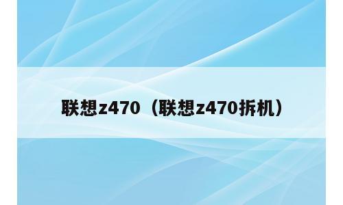 联想z470（联想z470拆机）