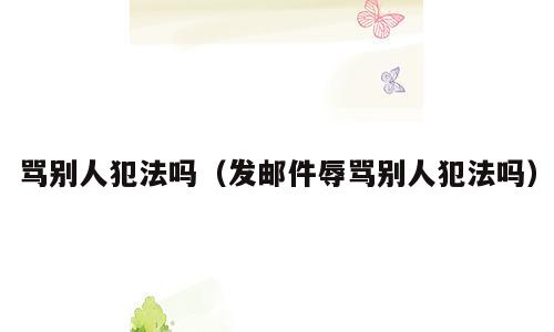 骂别人犯法吗（发邮件辱骂别人犯法吗）