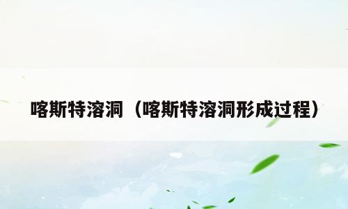喀斯特溶洞（喀斯特溶洞形成过程）