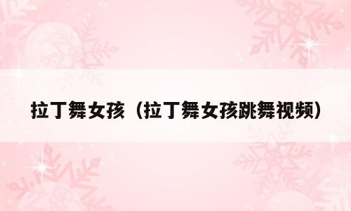 拉丁舞女孩（拉丁舞女孩跳舞视频）