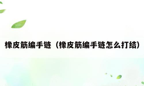 橡皮筋编手链（橡皮筋编手链怎么打结）