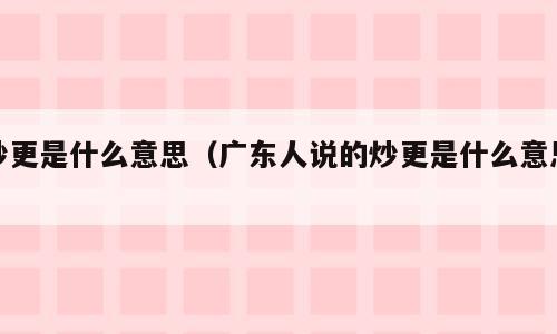 炒更是什么意思（广东人说的炒更是什么意思）