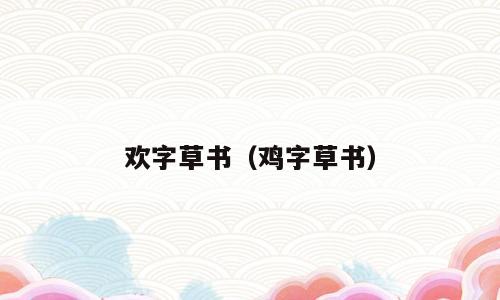 欢字草书（鸡字草书）