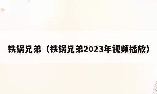 铁锅兄弟（铁锅兄弟2023年视频播放）