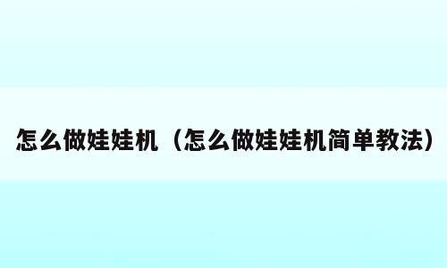 怎么做娃娃机（怎么做娃娃机简单教法）