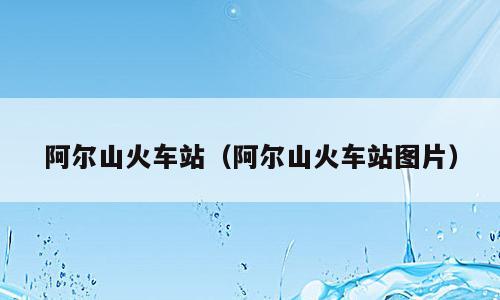 阿尔山火车站（阿尔山火车站图片）