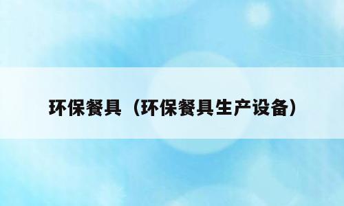 环保餐具（环保餐具生产设备）