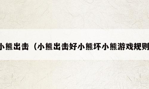 小熊出击（小熊出击好小熊坏小熊游戏规则）