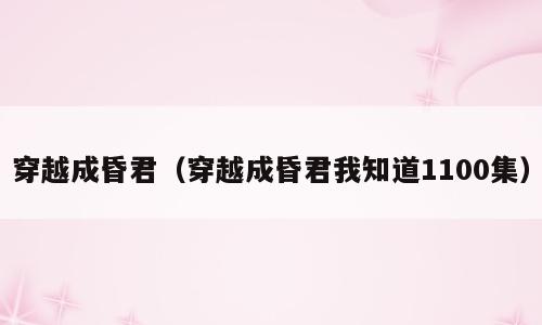 穿越成昏君（穿越成昏君我知道1100集）