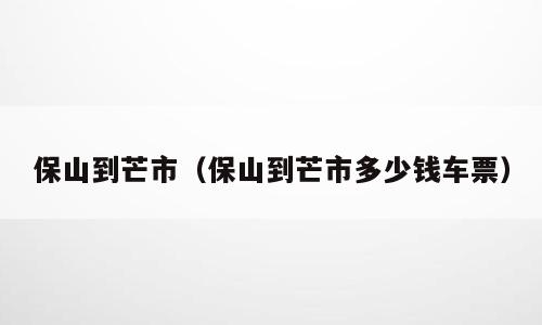 保山到芒市（保山到芒市多少钱车票）