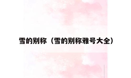 雪的别称（雪的别称雅号大全）