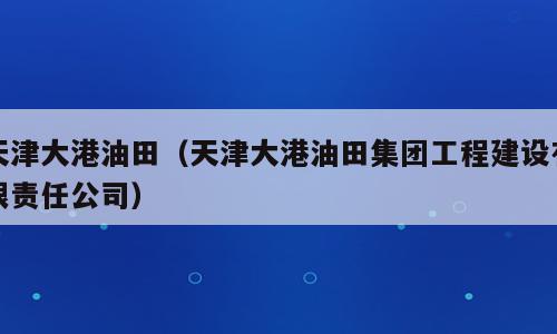 天津大港油田（天津大港油田集团工程建设有限责任公司）