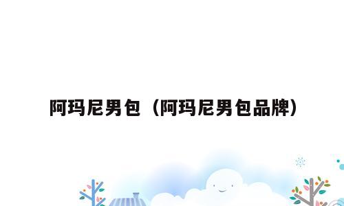 阿玛尼男包（阿玛尼男包品牌）