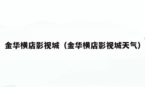 金华横店影视城（金华横店影视城天气）