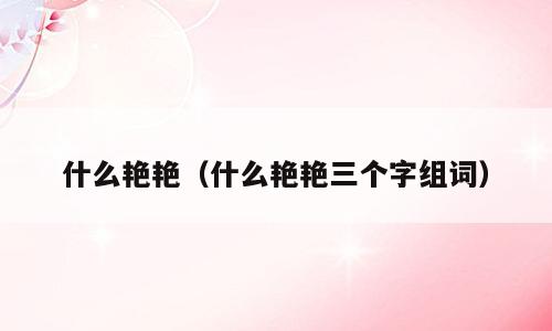 什么艳艳（什么艳艳三个字组词）