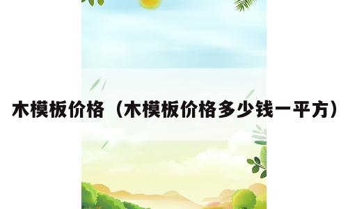 木模板价格（木模板价格多少钱一平方）