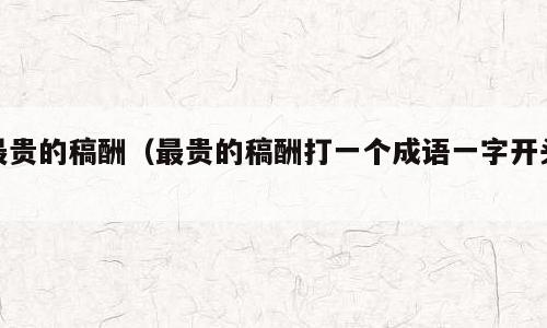 最贵的稿酬（最贵的稿酬打一个成语一字开头）