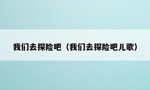 我们去探险吧（我们去探险吧儿歌）