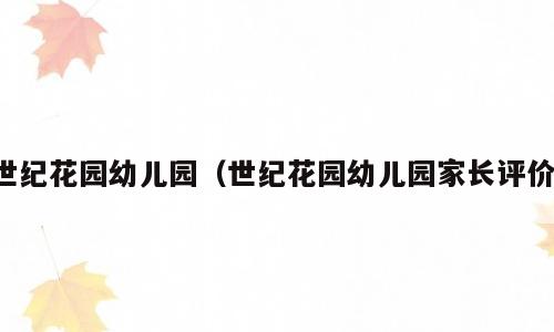 世纪花园幼儿园（世纪花园幼儿园家长评价）