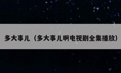 多大事儿（多大事儿啊电视剧全集播放）