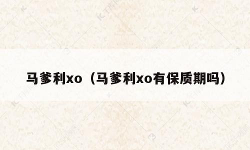 马爹利xo（马爹利xo有保质期吗）