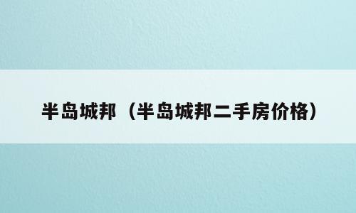 半岛城邦（半岛城邦二手房价格）